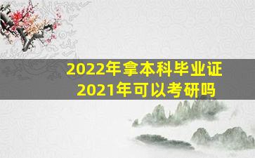 2022年拿本科毕业证 2021年可以考研吗